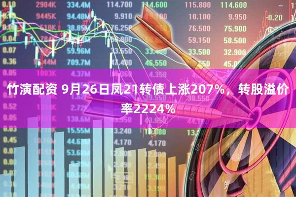 竹演配资 9月26日凤21转债上涨207%，转股溢价率2224%