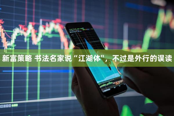 新富策略 书法名家说“江湖体〞,不过是外行的误读