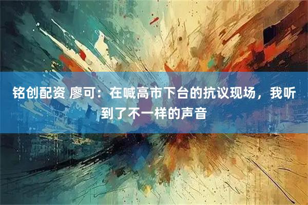 铭创配资 廖可：在喊高市下台的抗议现场，我听到了不一样的声音