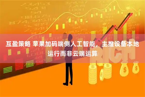 互盈策略 苹果加码端侧人工智能,主推设备本地运行而非云端运算