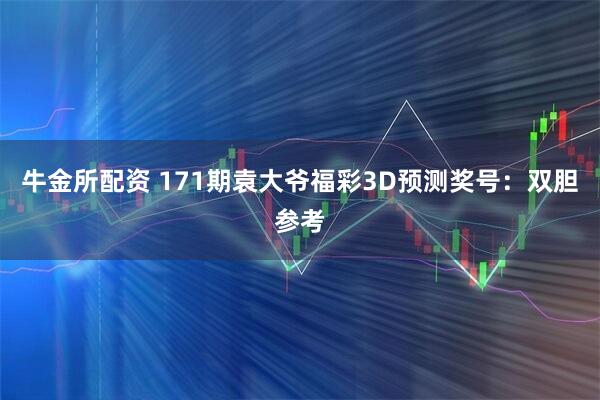 牛金所配资 171期袁大爷福彩3D预测奖号：双胆参考