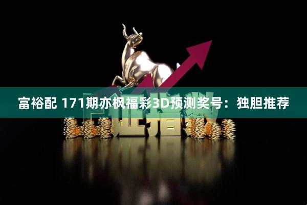 富裕配 171期亦枫福彩3D预测奖号：独胆推荐