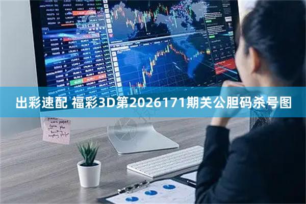 出彩速配 福彩3D第2026171期关公胆码杀号图