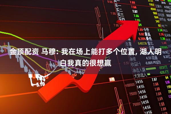 金顶配资 马穆: 我在场上能打多个位置, 湖人明白我真的很想赢