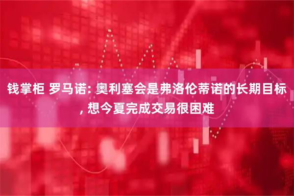 钱掌柜 罗马诺: 奥利塞会是弗洛伦蒂诺的长期目标, 想今夏完成交易很困难