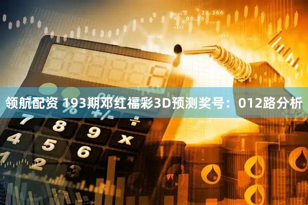 领航配资 193期邓红福彩3D预测奖号：012路分析