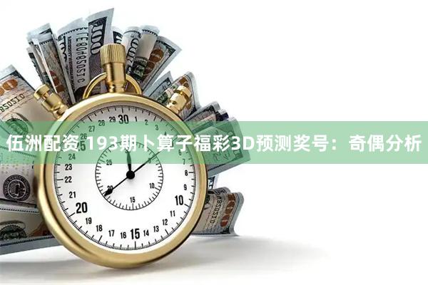 伍洲配资 193期卜算子福彩3D预测奖号：奇偶分析