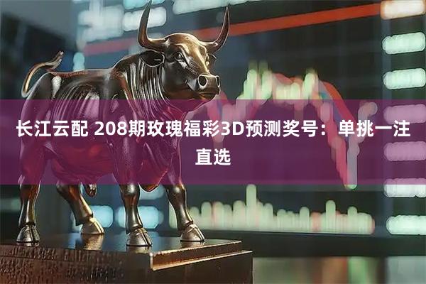 长江云配 208期玫瑰福彩3D预测奖号:单挑一注直选