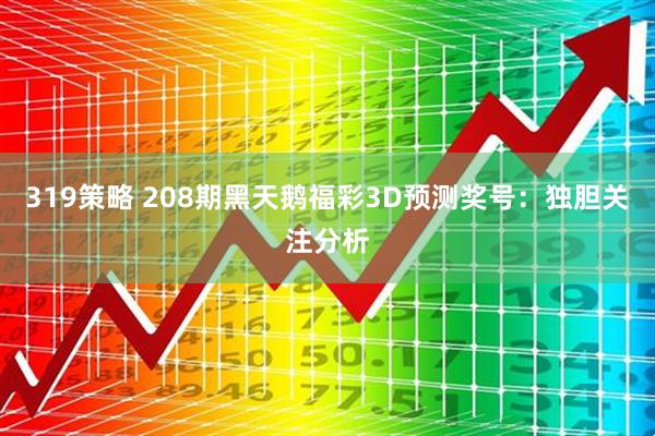 319策略 208期黑天鹅福彩3D预测奖号：独胆关注分析