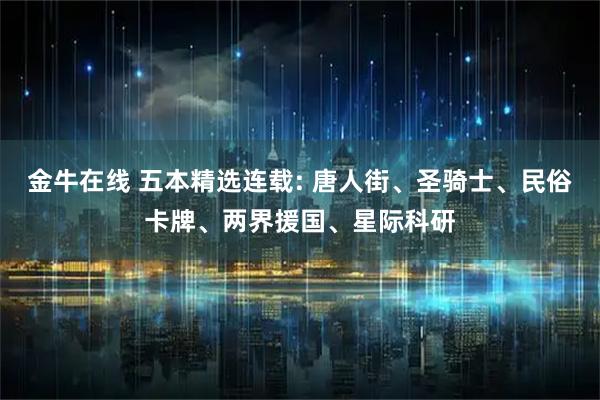 金牛在线 五本精选连载: 唐人街、圣骑士、民俗卡牌、两界援国、星际科研