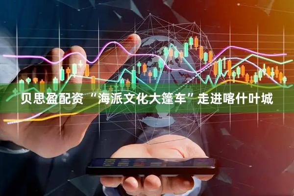 贝思盈配资 “海派文化大篷车”走进喀什叶城